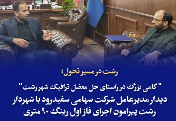 گامی بزرگ در راستای حل معضل ترافیک شهر رشت / دیدار مدیرعامل شرکت سهامی سفیدرود با شهردار رشت پیرامون اجرای فاز اول رینگ ۹۰ متری